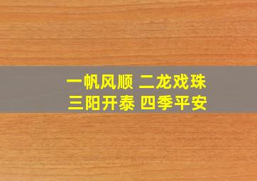 一帆风顺 二龙戏珠 三阳开泰 四季平安